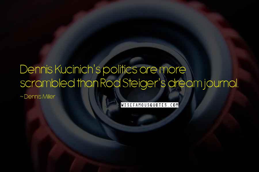 Dennis Miller quotes: Dennis Kucinich's politics are more scrambled than Rod Steiger's dream journal.