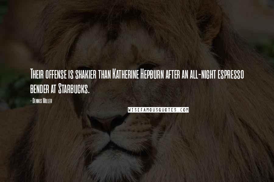 Dennis Miller quotes: Their offense is shakier than Katherine Hepburn after an all-night espresso bender at Starbucks.