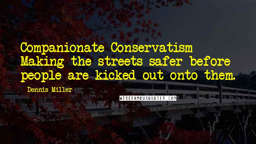 Dennis Miller quotes: Companionate Conservatism - Making the streets safer before people are kicked out onto them.