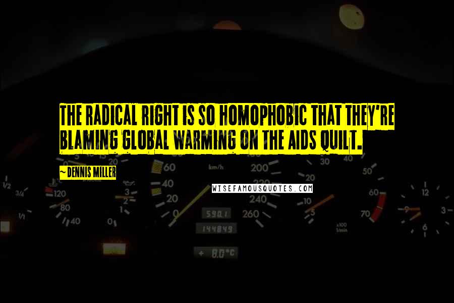 Dennis Miller quotes: The radical right is so homophobic that they're blaming global warming on the AIDS quilt.