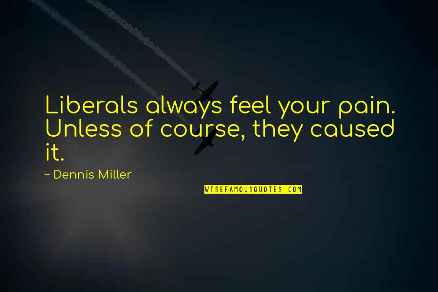 Dennis Miller Quotes By Dennis Miller: Liberals always feel your pain. Unless of course,