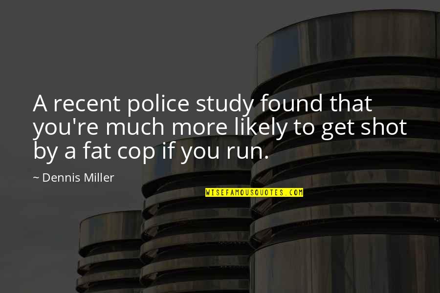 Dennis Miller Quotes By Dennis Miller: A recent police study found that you're much