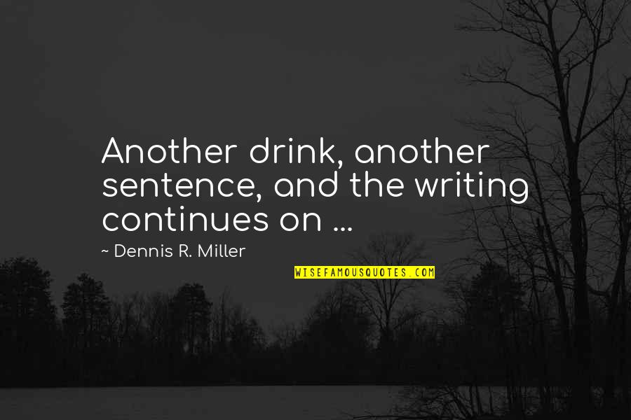 Dennis Miller Quotes By Dennis R. Miller: Another drink, another sentence, and the writing continues