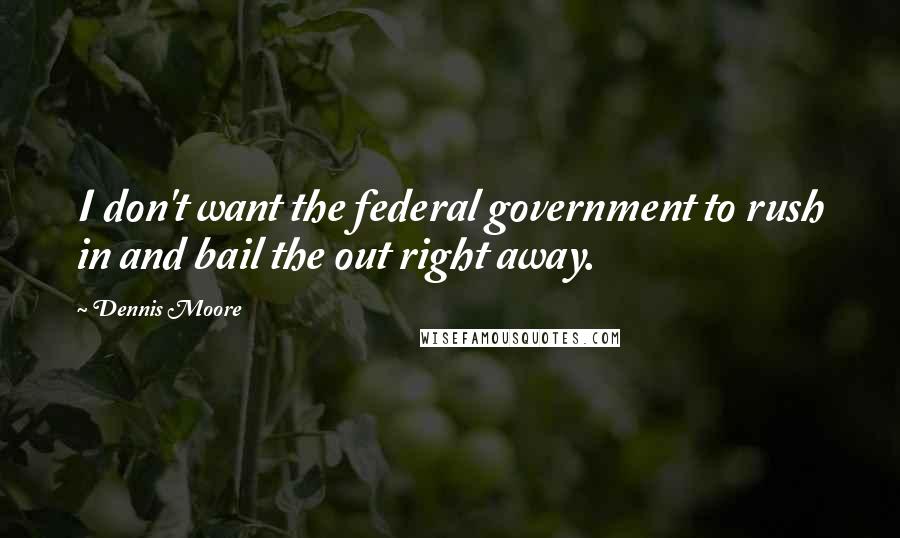 Dennis Moore quotes: I don't want the federal government to rush in and bail the out right away.
