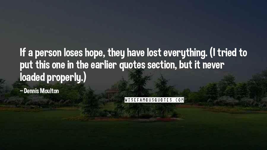 Dennis Moulton quotes: If a person loses hope, they have lost everything. (I tried to put this one in the earlier quotes section, but it never loaded properly.)