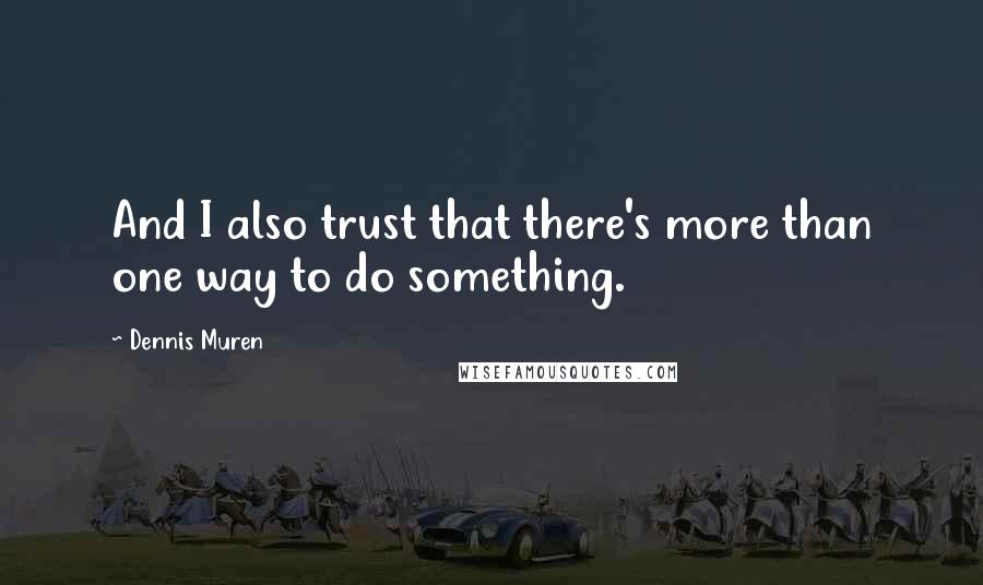 Dennis Muren quotes: And I also trust that there's more than one way to do something.