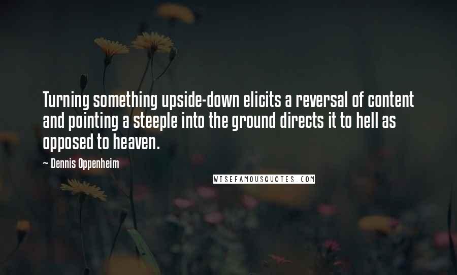 Dennis Oppenheim quotes: Turning something upside-down elicits a reversal of content and pointing a steeple into the ground directs it to hell as opposed to heaven.