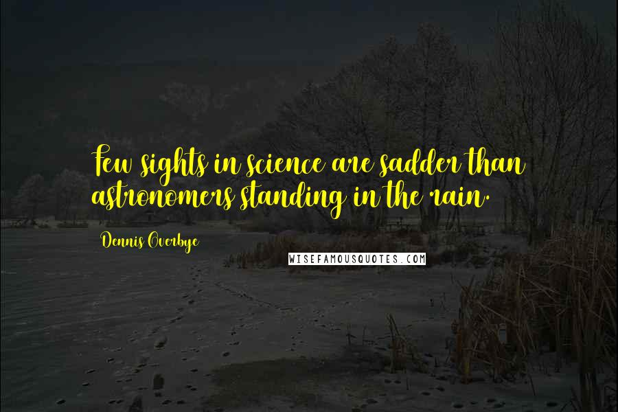 Dennis Overbye quotes: Few sights in science are sadder than astronomers standing in the rain.