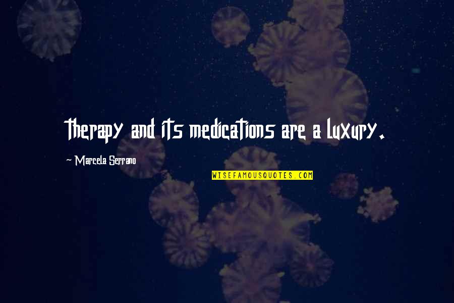 Dennis Peck Quotes By Marcela Serrano: therapy and its medications are a luxury.