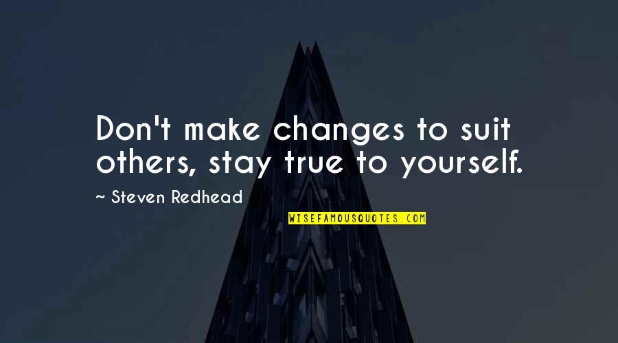 Dennis Peck Quotes By Steven Redhead: Don't make changes to suit others, stay true