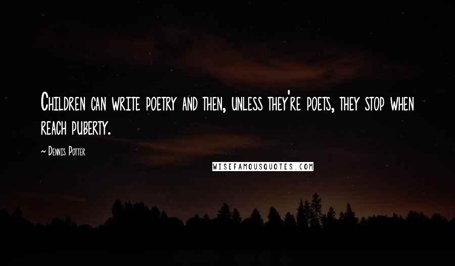 Dennis Potter quotes: Children can write poetry and then, unless they're poets, they stop when reach puberty.