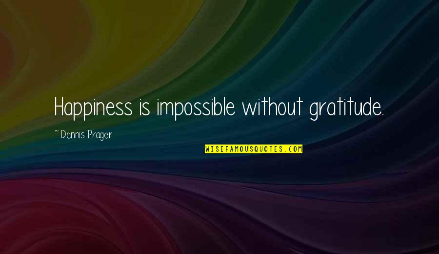 Dennis Prager Happiness Quotes By Dennis Prager: Happiness is impossible without gratitude.