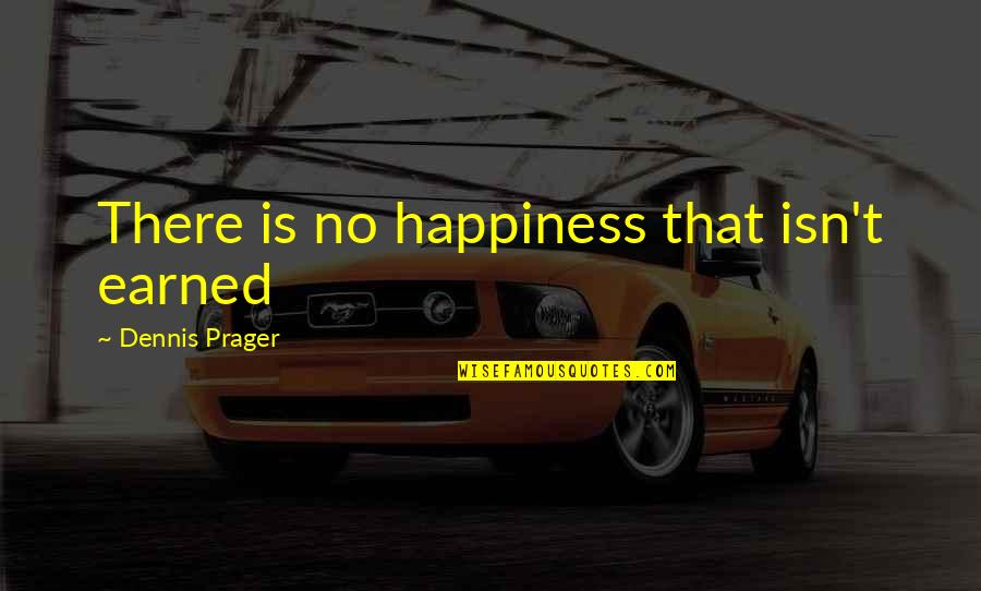 Dennis Prager Happiness Quotes By Dennis Prager: There is no happiness that isn't earned