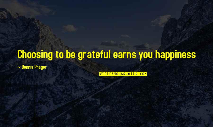 Dennis Prager Happiness Quotes By Dennis Prager: Choosing to be grateful earns you happiness