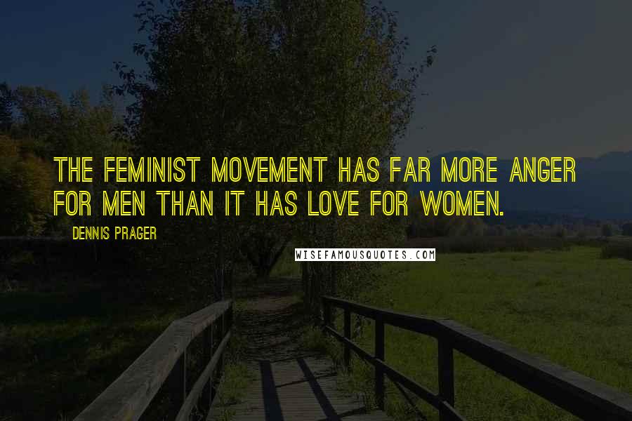Dennis Prager quotes: The feminist movement has far more anger for men than it has love for women.