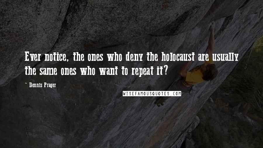 Dennis Prager quotes: Ever notice, the ones who deny the holocaust are usually the same ones who want to repeat it?