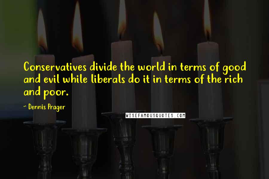 Dennis Prager quotes: Conservatives divide the world in terms of good and evil while liberals do it in terms of the rich and poor.