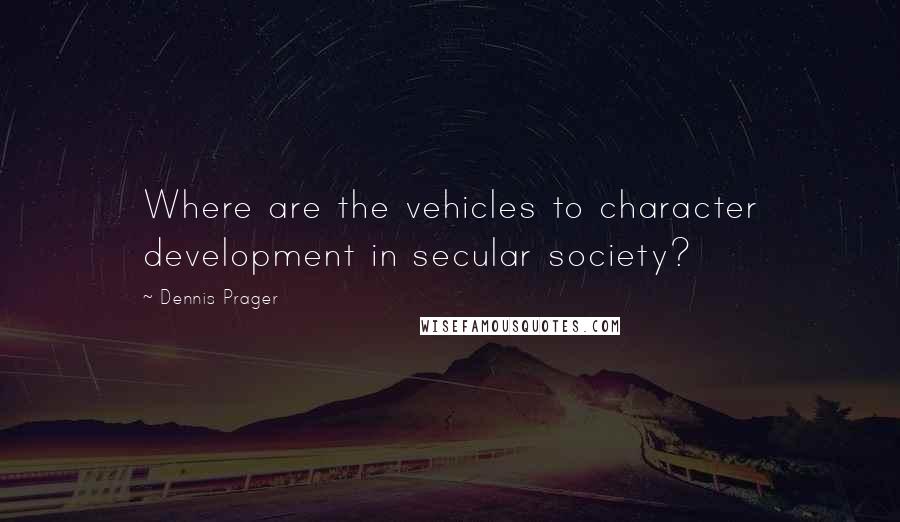 Dennis Prager quotes: Where are the vehicles to character development in secular society?