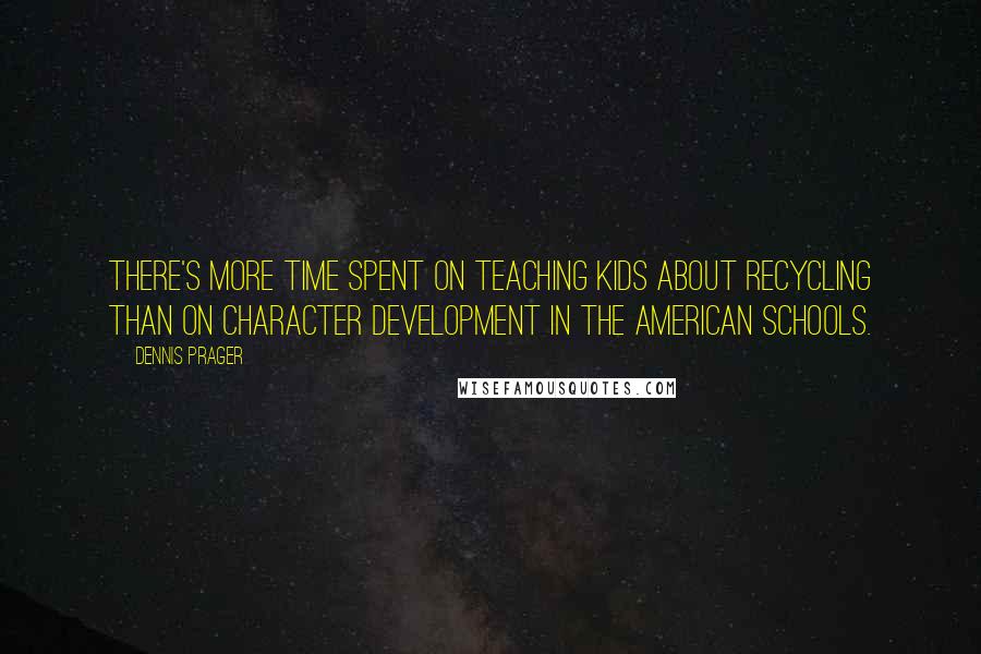 Dennis Prager quotes: There's more time spent on teaching kids about recycling than on character development in the American schools.