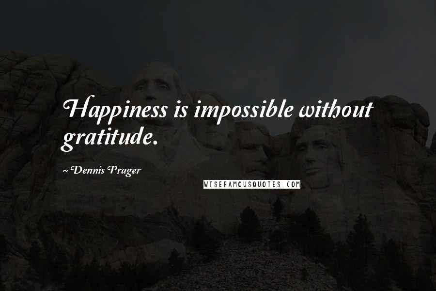 Dennis Prager quotes: Happiness is impossible without gratitude.