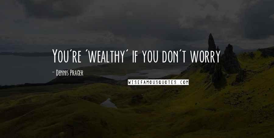 Dennis Prager quotes: You're 'wealthy' if you don't worry