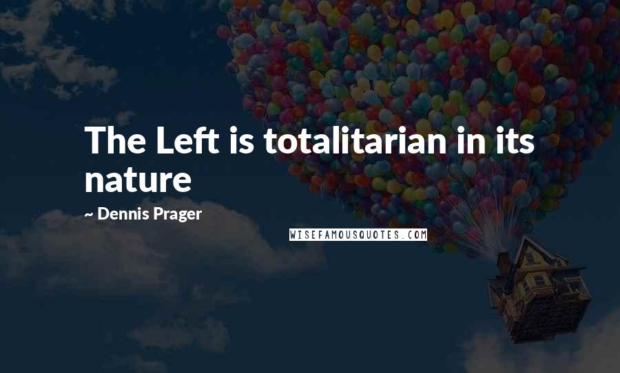 Dennis Prager quotes: The Left is totalitarian in its nature