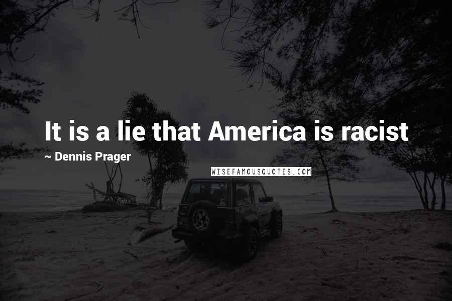 Dennis Prager quotes: It is a lie that America is racist