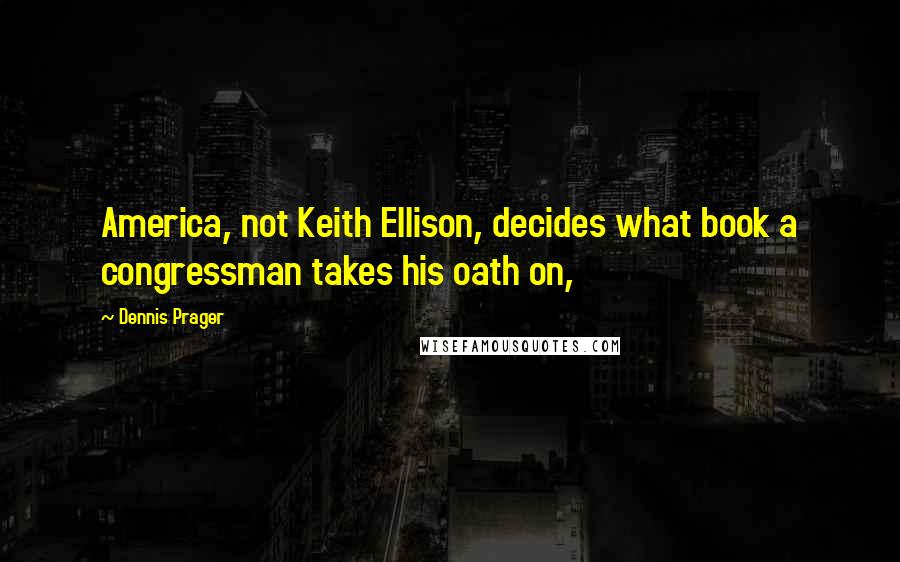 Dennis Prager quotes: America, not Keith Ellison, decides what book a congressman takes his oath on,