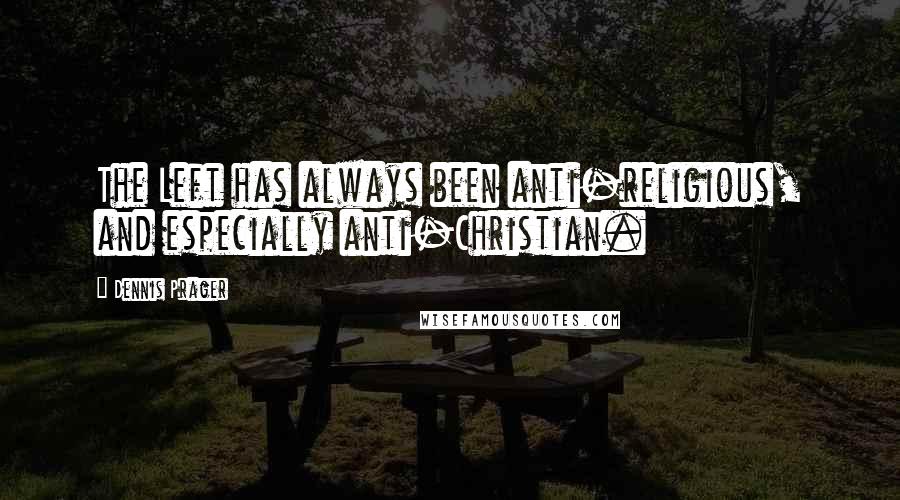 Dennis Prager quotes: The Left has always been anti-religious, and especially anti-Christian.