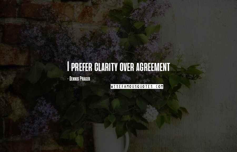 Dennis Prager quotes: I prefer clarity over agreement