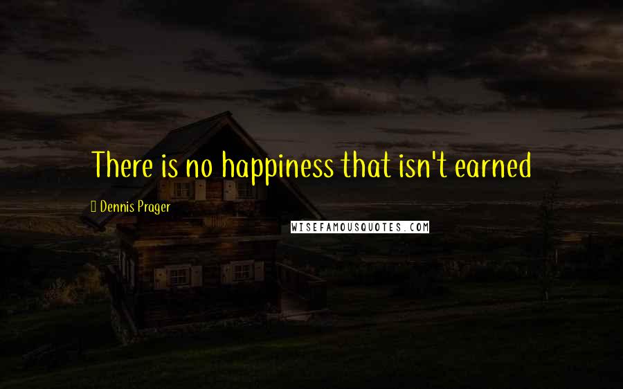 Dennis Prager quotes: There is no happiness that isn't earned