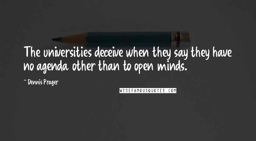Dennis Prager quotes: The universities deceive when they say they have no agenda other than to open minds.