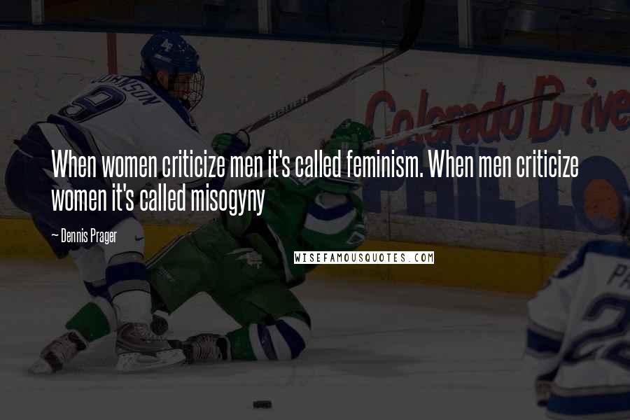 Dennis Prager quotes: When women criticize men it's called feminism. When men criticize women it's called misogyny