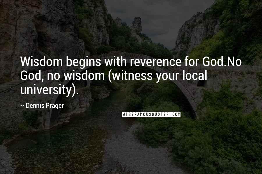Dennis Prager quotes: Wisdom begins with reverence for God.No God, no wisdom (witness your local university).