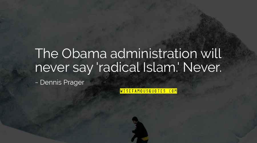 Dennis Prager Quotes By Dennis Prager: The Obama administration will never say 'radical Islam.'