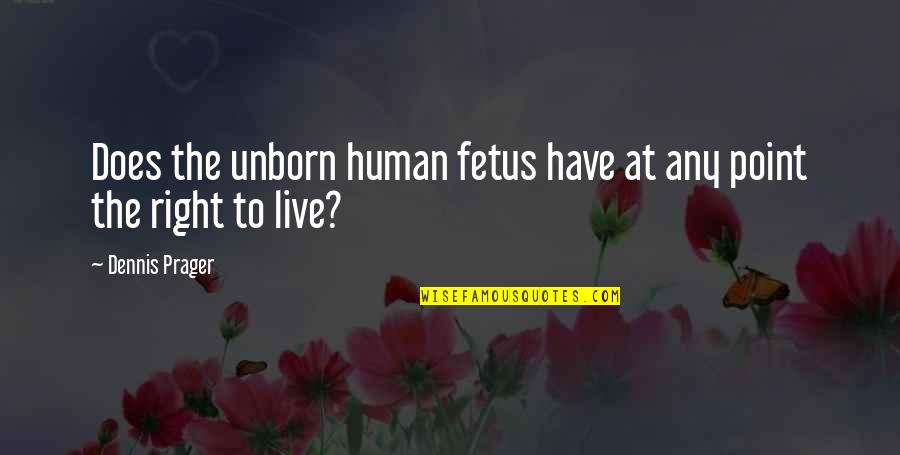 Dennis Prager Quotes By Dennis Prager: Does the unborn human fetus have at any