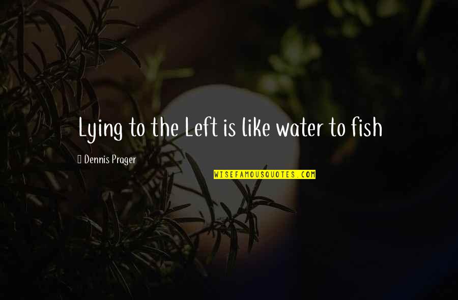 Dennis Prager Quotes By Dennis Prager: Lying to the Left is like water to