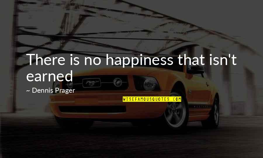 Dennis Prager Quotes By Dennis Prager: There is no happiness that isn't earned