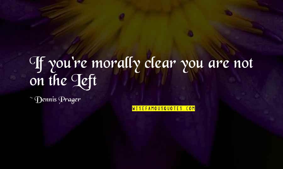 Dennis Prager Quotes By Dennis Prager: If you're morally clear you are not on