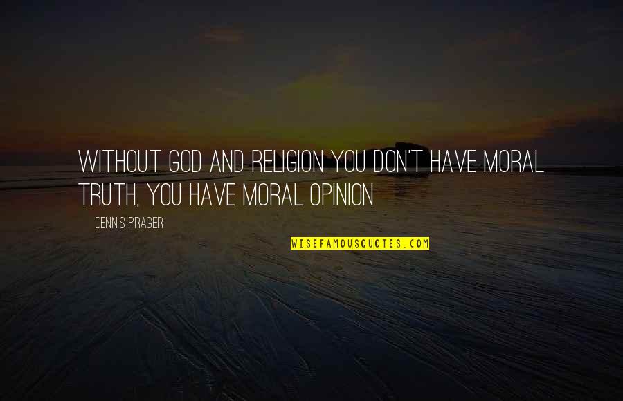 Dennis Prager Quotes By Dennis Prager: Without God and religion you don't have moral