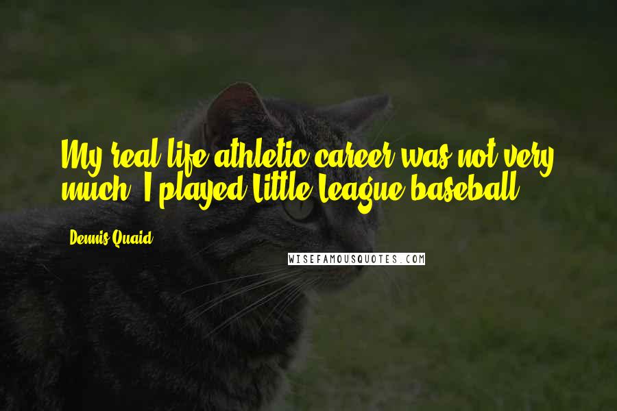 Dennis Quaid quotes: My real-life athletic career was not very much. I played Little League baseball.