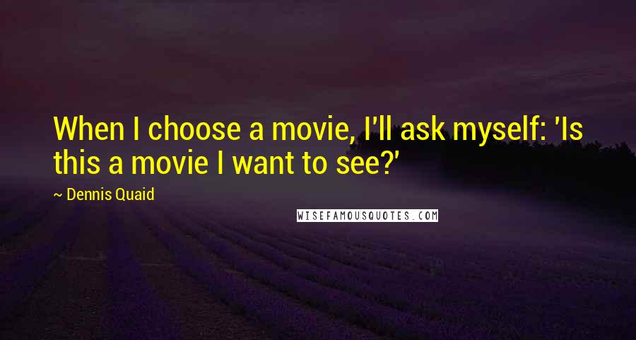 Dennis Quaid quotes: When I choose a movie, I'll ask myself: 'Is this a movie I want to see?'