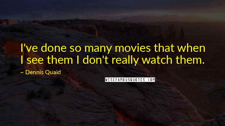 Dennis Quaid quotes: I've done so many movies that when I see them I don't really watch them.