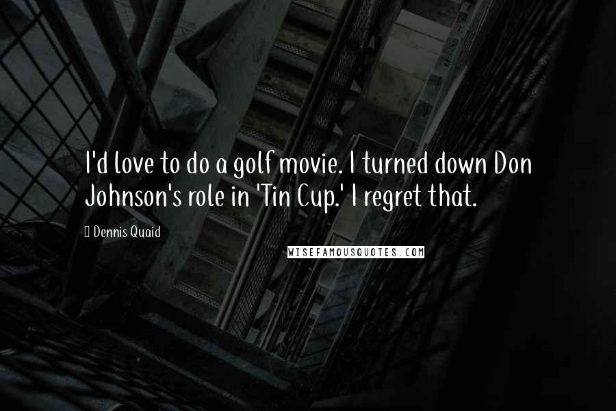 Dennis Quaid quotes: I'd love to do a golf movie. I turned down Don Johnson's role in 'Tin Cup.' I regret that.