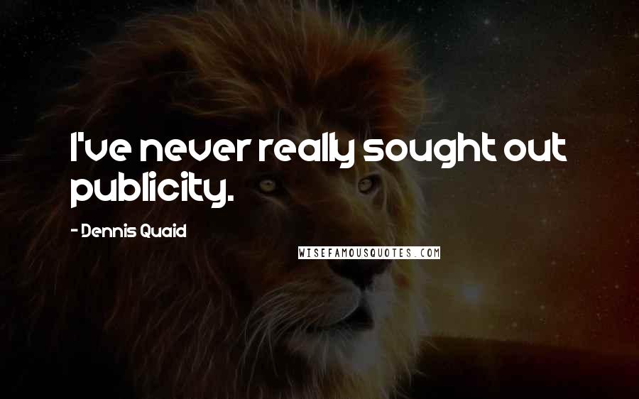 Dennis Quaid quotes: I've never really sought out publicity.