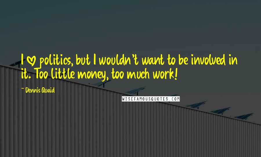 Dennis Quaid quotes: I love politics, but I wouldn't want to be involved in it. Too little money, too much work!