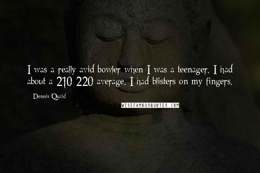 Dennis Quaid quotes: I was a really avid bowler when I was a teenager. I had about a 210-220 average. I had blisters on my fingers.