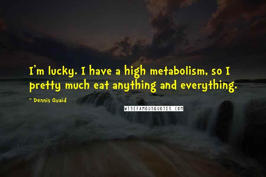 Dennis Quaid quotes: I'm lucky. I have a high metabolism, so I pretty much eat anything and everything.