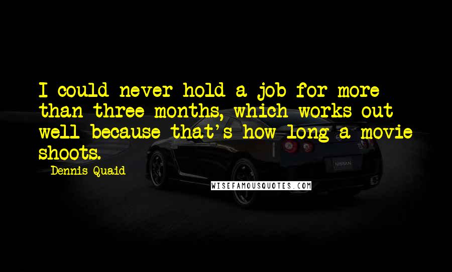 Dennis Quaid quotes: I could never hold a job for more than three months, which works out well because that's how long a movie shoots.