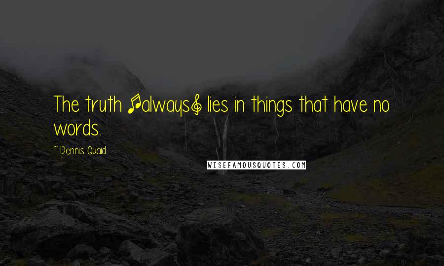 Dennis Quaid quotes: The truth [always] lies in things that have no words.